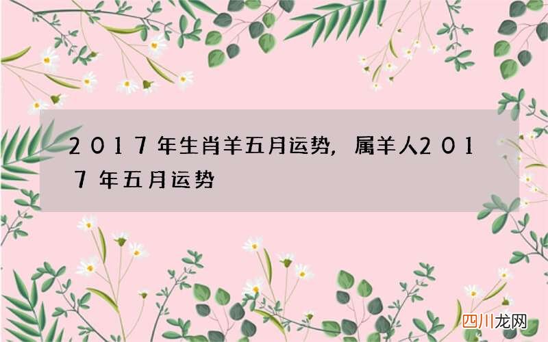 2017年生肖羊五月运势,属羊人2017年五月运势
