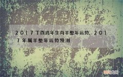 2017丁酉鸡年生肖羊整年运势,2017年属羊整年运势预测