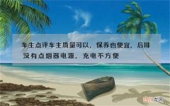 车主点评车主质量可以，保养也便宜，后排没有点烟器电源，充电不方便