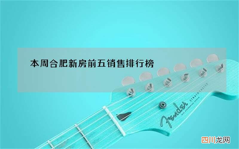 本周合肥新房前五销售排行榜