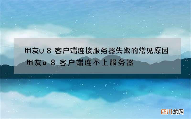 用友U8客户端连接服务器失败的常见原因 用友u8客户端连不上服务器
