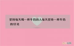 坚持每天喝一杯牛奶的人 每天坚持一杯牛奶的好处