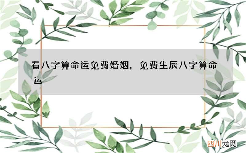 看八字算命运免费婚姻，免费生辰八字算命运