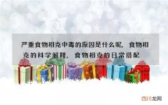 严重食物相克中毒的原因是什么呢,食物相克的科学解释,食物相克的日常搭配