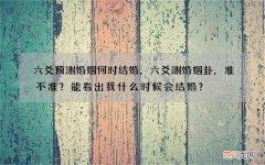 六爻预测婚姻何时结婚，六爻测婚姻卦，准不准？能看出我什么时候会结婚？