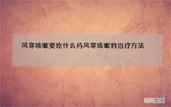风寒咳嗽要吃什么药 风寒咳嗽的治疗方法 怎么预防风寒咳嗽