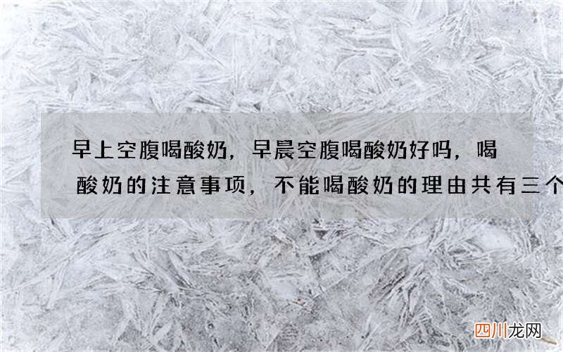 早上空腹喝酸奶，早晨空腹喝酸奶好吗，喝酸奶的注意事项，不能喝酸奶的理由共有三个