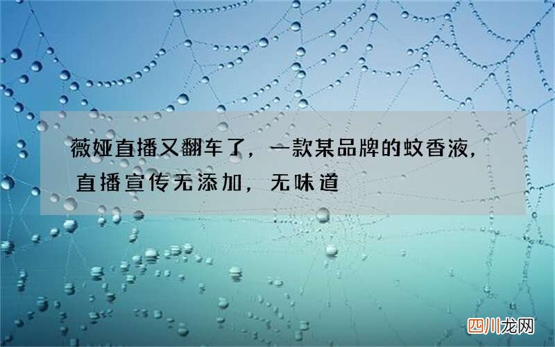 薇娅直播又翻车了，一款某品牌的蚊香液，直播宣传无添加，无味道