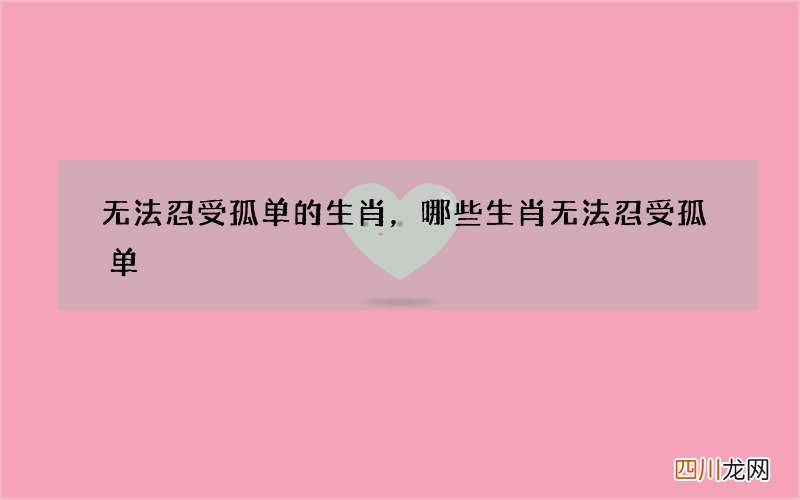 无法忍受孤单的生肖，哪些生肖无法忍受孤单