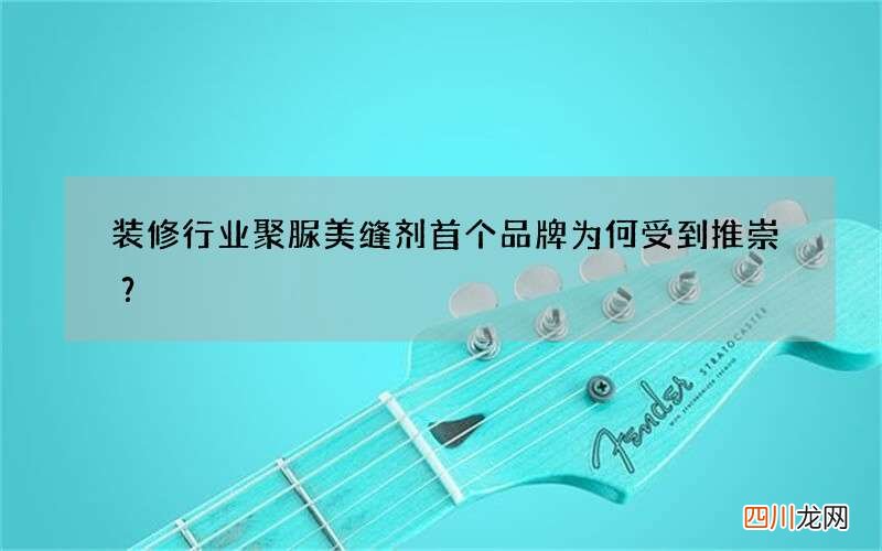 装修行业聚脲美缝剂首个品牌为何受到推崇？