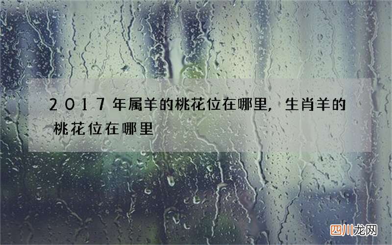 2017年属羊的桃花位在哪里,生肖羊的桃花位在哪里