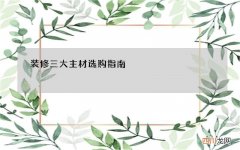 装修三大主材选购指南，详细到品牌参考，照抄作业就对了！