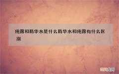 纯露和精华水是什么 精华水和纯露有什么区别