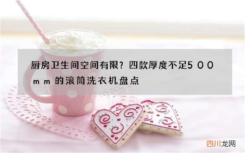 厨房卫生间空间有限？四款厚度不足500mm的滚筒洗衣机盘点