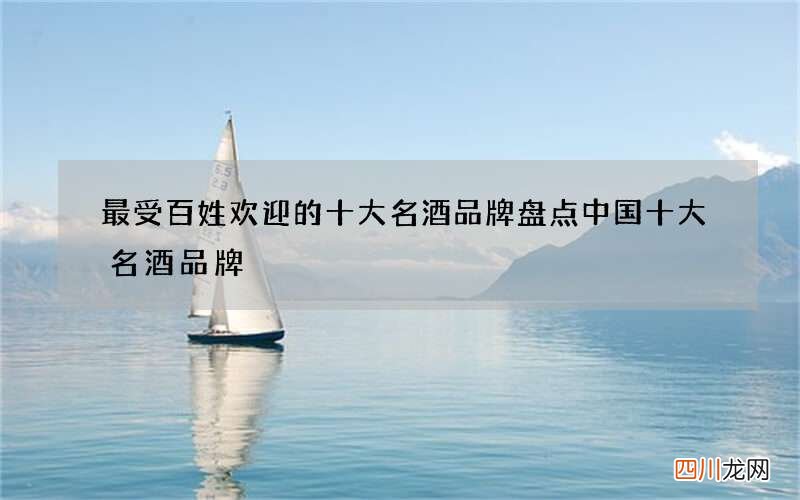 最受百姓欢迎的十大名酒品牌盘点 中国十大名酒品牌