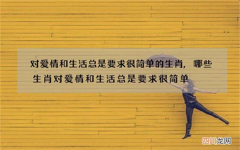 对爱情和生活总是要求很简单的生肖,哪些生肖对爱情和生活总是要求很简单