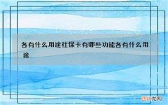 各有什么用途 社保卡有哪些功能各有什么用途