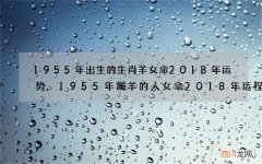 1955年出生的生肖羊女命2018年运势,1955年属羊的人女命2018年运程