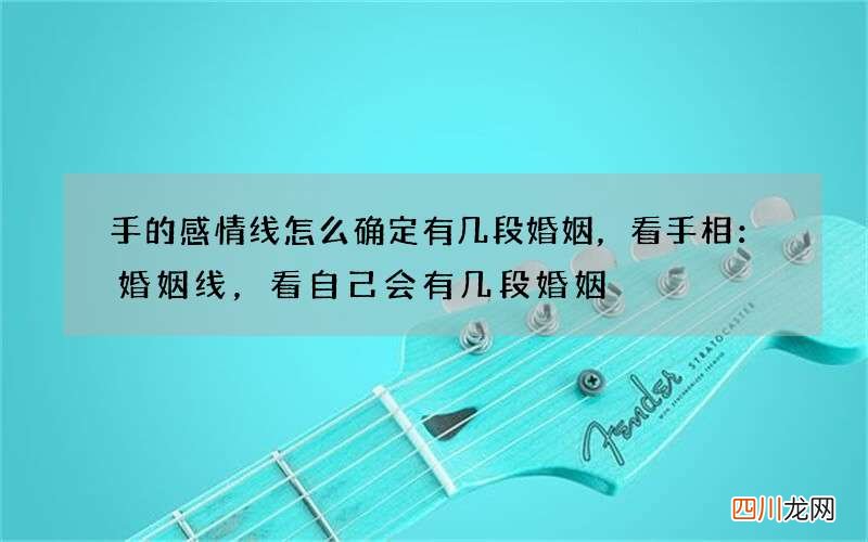 手的感情线怎么确定有几段婚姻，看手相：婚姻线，看自己会有几段婚姻