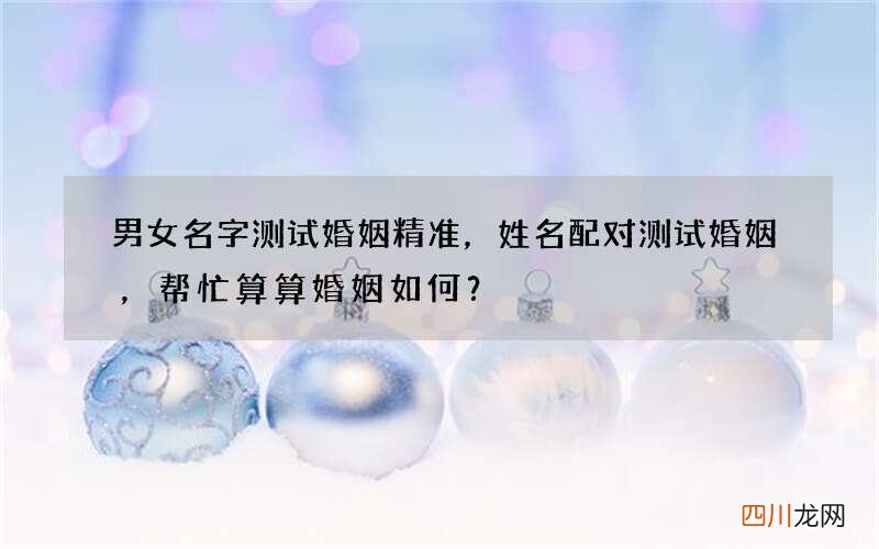 男女名字测试婚姻精准，姓名配对测试婚姻，帮忙算算婚姻如何？