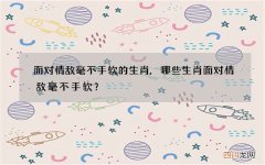 面对情敌毫不手软的生肖,哪些生肖面对情敌毫不手软？