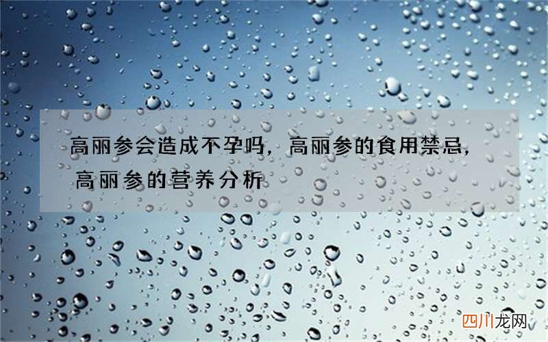 高丽参会造成不孕吗，高丽参的食用禁忌，高丽参的营养分析