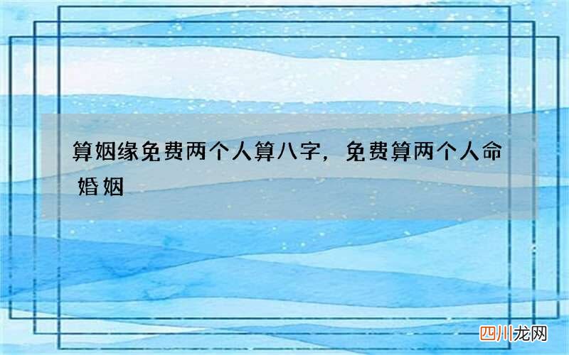 算姻缘免费两个人算八字，免费算两个人命婚姻