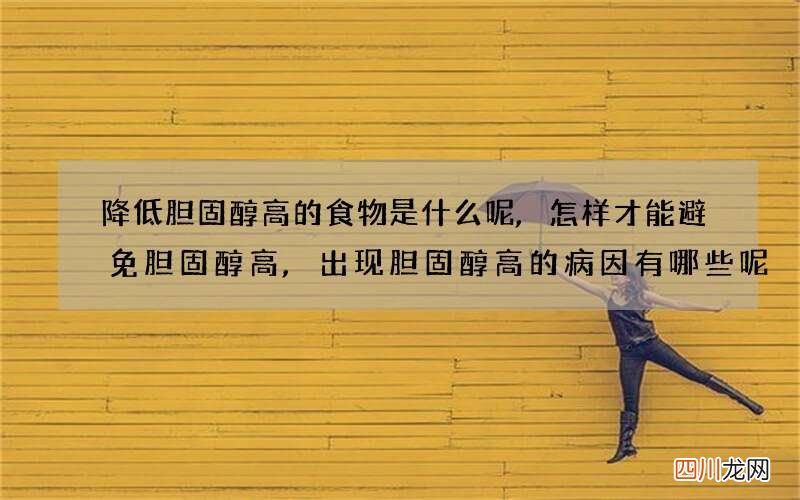 降低胆固醇高的食物是什么呢,怎样才能避免胆固醇高,出现胆固醇高的病因有哪些呢