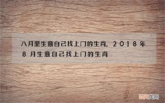 八月里生意自己找上门的生肖,2018年8月生意自己找上门的生肖