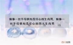 做事一丝不苟很有责任心的生肖男,做事一丝不苟很有责任心的四大生肖男