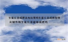 生姜红茶减肥法有效果吗 生姜红茶减肥原理及制作喝生姜红茶能够减肥吗