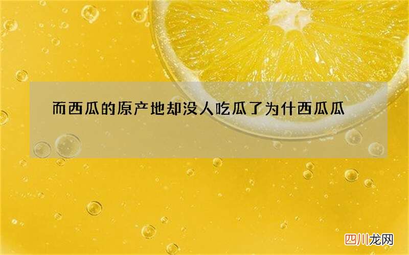 而西瓜的原产地却没人吃瓜了 为什西瓜瓜