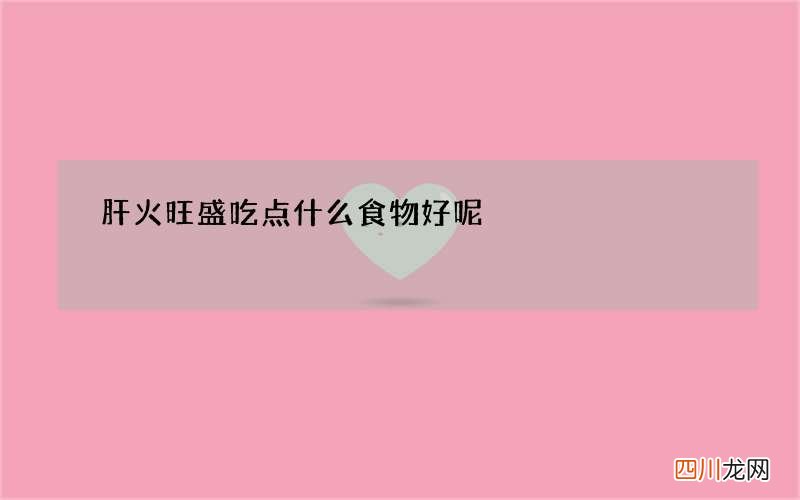 肝火旺盛吃点什么食物好呢