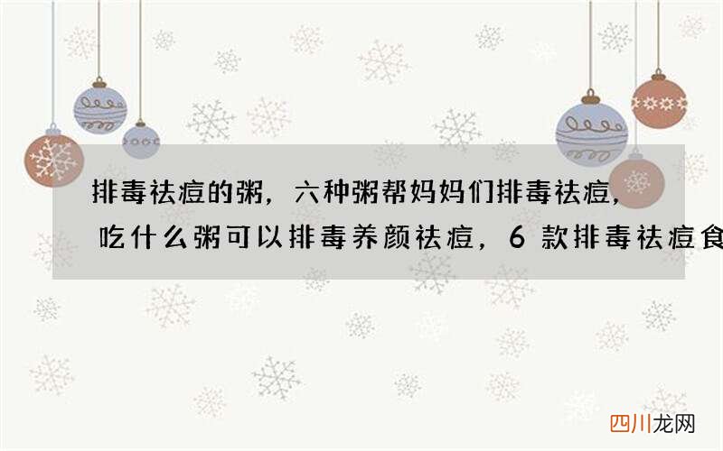 排毒祛痘的粥，六种粥帮妈妈们排毒祛痘，吃什么粥可以排毒养颜祛痘，6款排毒祛痘食谱