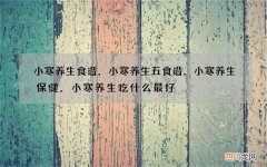 小寒养生食谱，小寒养生五食谱，小寒养生保健，小寒养生吃什么最好