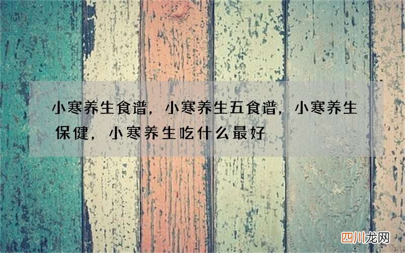 小寒养生食谱，小寒养生五食谱，小寒养生保健，小寒养生吃什么最好