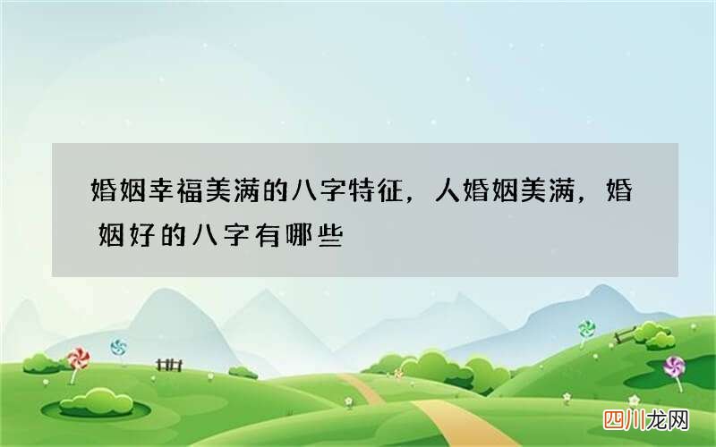 婚姻幸福美满的八字特征，人婚姻美满，婚姻好的八字有哪些