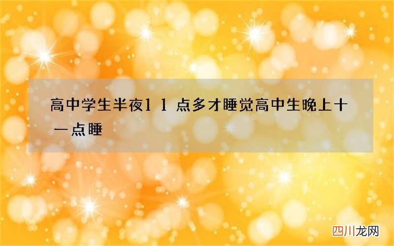 高中学生半夜11点多才睡觉 高中生晚上十一点睡