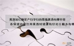 黄酒加红糖是产妇孕妇的需要黄酒有哪些营养保健功能饮用黄酒对健康有好处红