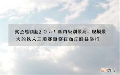 奖金总额超20万！国内级别最高、规模最大的铁人三项赛事将在商丘睢县举行