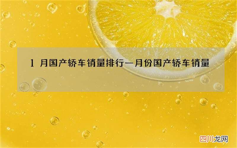 1月国产轿车销量排行 一月份国产轿车销量