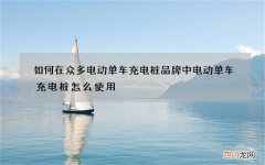 如何在众多电动单车充电桩品牌中 电动单车充电桩怎么使用