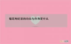 菊花枸杞茶的功效与作用是什么