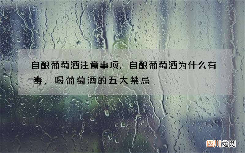 自酿葡萄酒注意事项，自酿葡萄酒为什么有毒，喝葡萄酒的五大禁忌