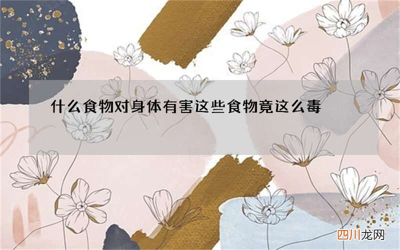 什么食物对身体有害这些食物竟这么毒