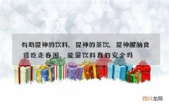 有助提神的饮料,提神的茶饮,提神醒脑食谱吃走春困,能量饮料真的安全吗