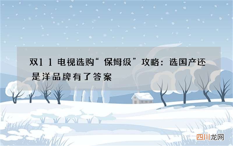 双11电视选购“保姆级”攻略：选国产还是洋品牌有了答案