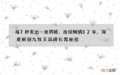 每7秒卖出一条男裤，连续畅销32年，深度解剖九牧王品牌长青秘密