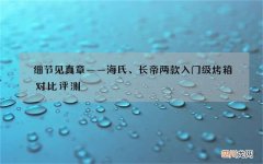 细节见真章——海氏、长帝两款入门级烤箱对比评测