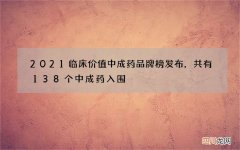 2021临床价值中成药品牌榜发布，共有138个中成药入围
